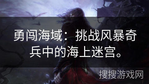 勇闯海域：挑战风暴奇兵中的海上迷宫。