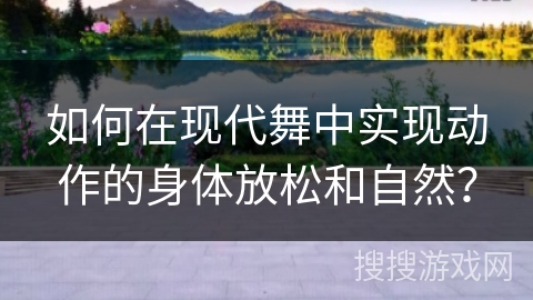 如何在现代舞中实现动作的身体放松和自然？