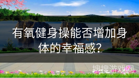 有氧健身操能否增加身体的幸福感？