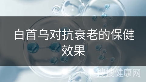 白首乌对抗衰老的保健效果