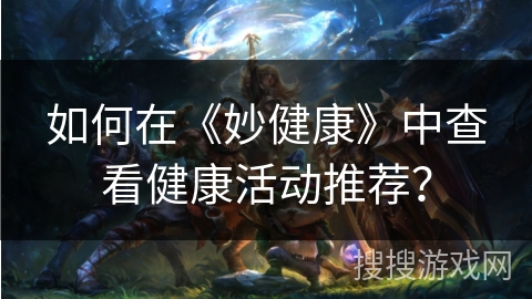 如何在《妙健康》中查看健康活动推荐？