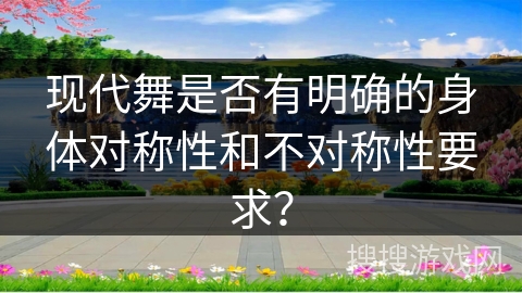 现代舞是否有明确的身体对称性和不对称性要求？