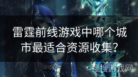 雷霆前线游戏中哪个城市最适合资源收集？