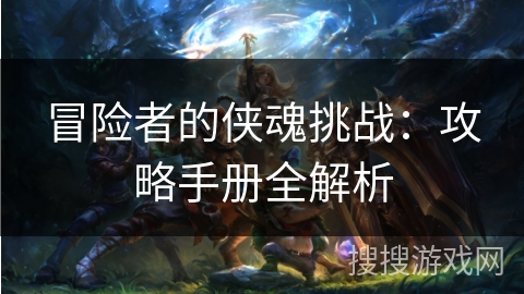 冒险者的侠魂挑战：攻略手册全解析