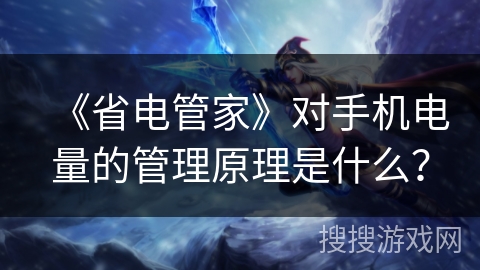 《省电管家》对手机电量的管理原理是什么？