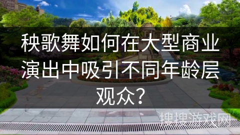 秧歌舞如何在大型商业演出中吸引不同年龄层观众？