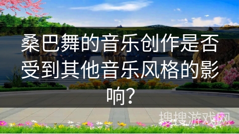 桑巴舞的音乐创作是否受到其他音乐风格的影响？