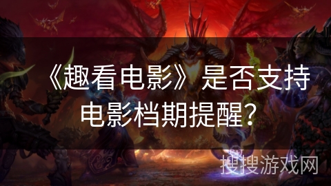 《趣看电影》是否支持电影档期提醒？