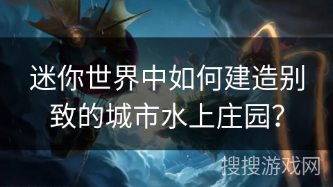 迷你世界中如何建造别致的城市水上庄园？