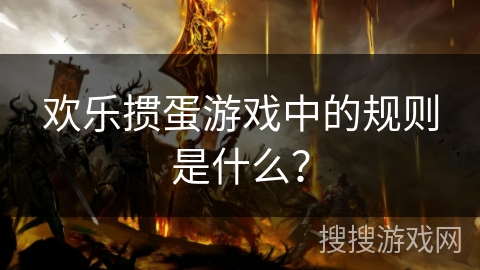 欢乐掼蛋游戏中的规则是什么？