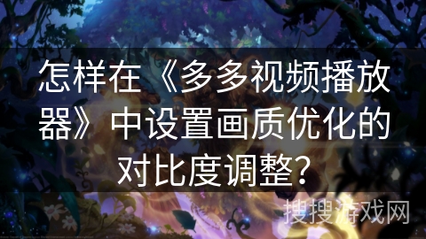 怎样在《多多视频播放器》中设置画质优化的对比度调整？