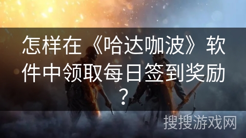 怎样在《哈达咖波》软件中领取每日签到奖励？
