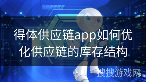 得体供应链app如何优化供应链的库存结构