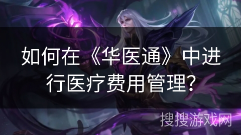 如何在《华医通》中进行医疗费用管理？