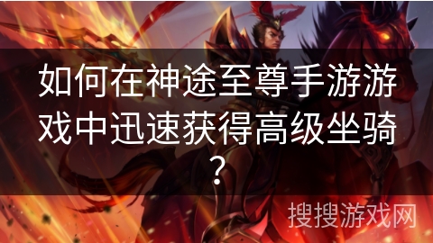 如何在神途至尊手游游戏中迅速获得高级坐骑？