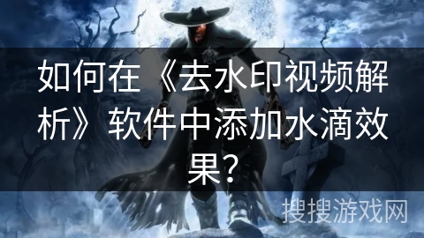 如何在《去水印视频解析》软件中添加水滴效果？