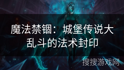 魔法禁锢：城堡传说大乱斗的法术封印