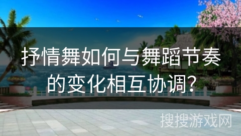 抒情舞如何与舞蹈节奏的变化相互协调？