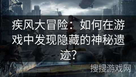 疾风大冒险：如何在游戏中发现隐藏的神秘遗迹？