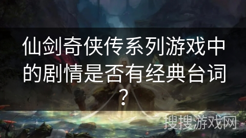 仙剑奇侠传系列游戏中的剧情是否有经典台词？
