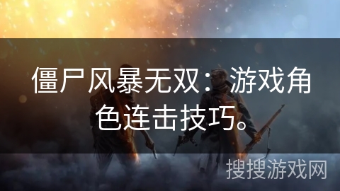僵尸风暴无双：游戏角色连击技巧。