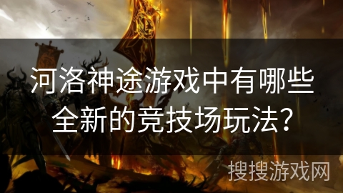河洛神途游戏中有哪些全新的竞技场玩法？