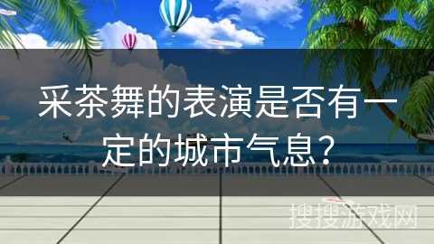 采茶舞的表演是否有一定的城市气息？