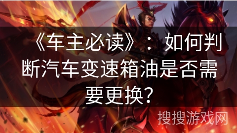 《车主必读》：如何判断汽车变速箱油是否需要更换？