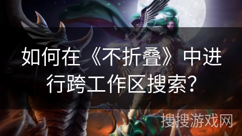 如何在《不折叠》中进行跨工作区搜索？