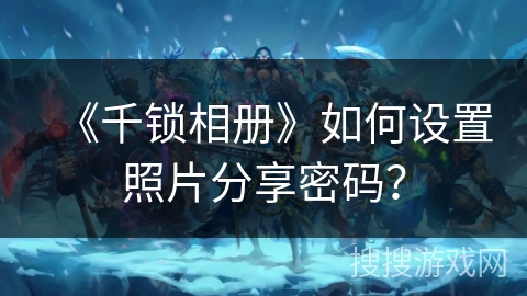 《千锁相册》如何设置照片分享密码？
