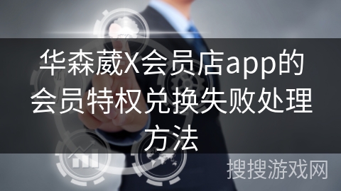 华森葳X会员店app的会员特权兑换失败处理方法