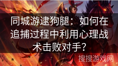 同城游逮狗腿：如何在追捕过程中利用心理战术击败对手？