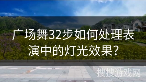 广场舞32步如何处理表演中的灯光效果？