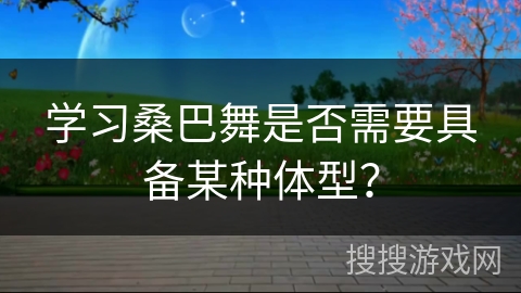 学习桑巴舞是否需要具备某种体型？