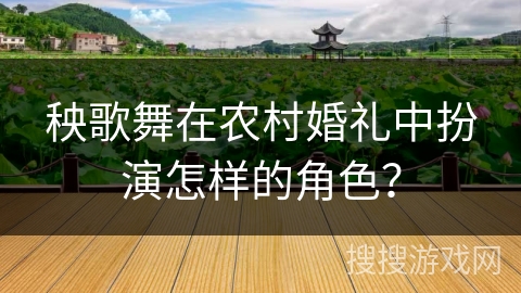 秧歌舞在农村婚礼中扮演怎样的角色？
