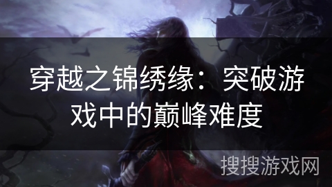 穿越之锦绣缘：突破游戏中的巅峰难度