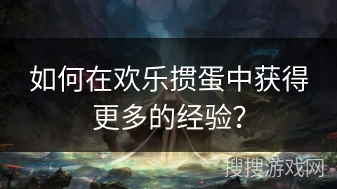 如何在欢乐掼蛋中获得更多的经验？