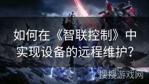 如何在《智联控制》中实现设备的远程维护？