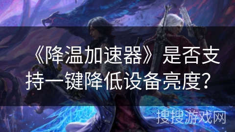《降温加速器》是否支持一键降低设备亮度？