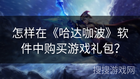 怎样在《哈达咖波》软件中购买游戏礼包？