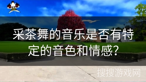 采茶舞的音乐是否有特定的音色和情感？