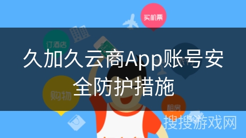久加久云商App账号安全防护措施