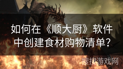 如何在《顺大厨》软件中创建食材购物清单？