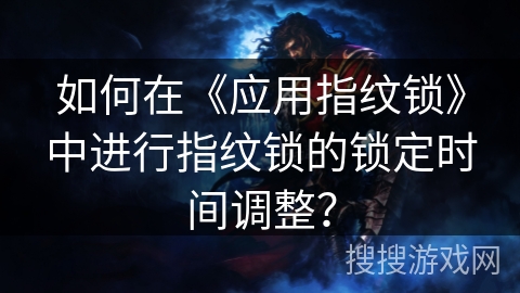 如何在《应用指纹锁》中进行指纹锁的锁定时间调整？