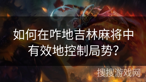 如何在咋地吉林麻将中有效地控制局势？