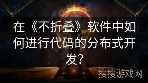 在《不折叠》软件中如何进行代码的分布式开发？