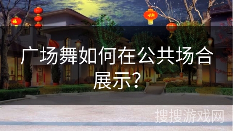 广场舞如何在公共场合展示？