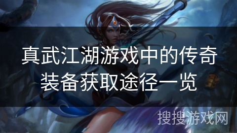 真武江湖游戏中的传奇装备获取途径一览