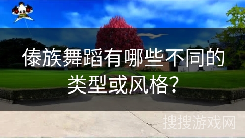 傣族舞蹈有哪些不同的类型或风格？