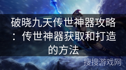 破晓九天传世神器攻略：传世神器获取和打造的方法